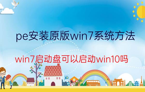 pe安装原版win7系统方法 win7启动盘可以启动win10吗？